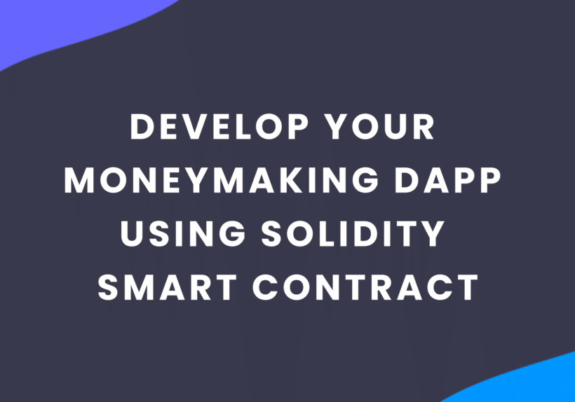 How to Develop Your Moneymaking Dapp Using Solidity Smart Contract