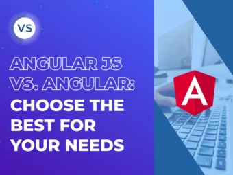 AngularJS vs. Angular: Choose the Best for Your Needs
