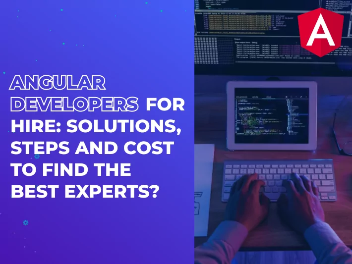 Angular Developers for Hire: Solutions, Steps and Cost to Find the Best Experts