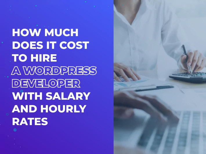 How Much Does it Cost to Hire a WordPress Developer with Salary and Hourly Rates