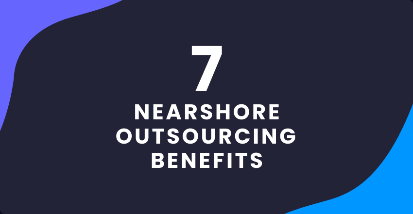 7 Nearshore Outsourcing Benefits for Startups and SMEs
