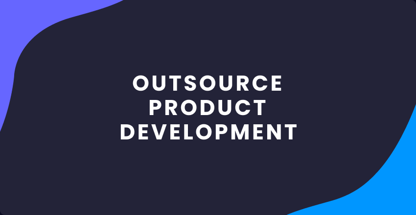 How to Outsource Product Development Successfully – The Complete Guide