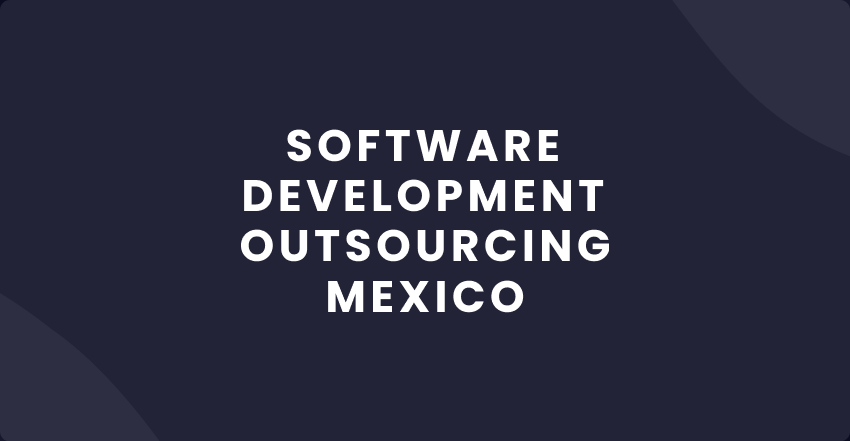 How to Outsource Software Development to Mexico: 5 Useful Tips For Tech Startups