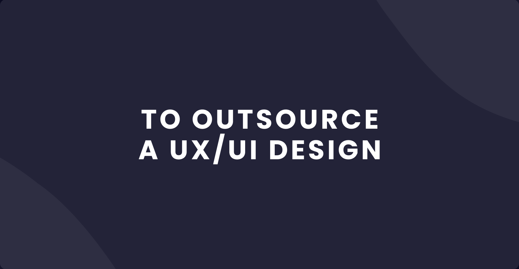 How to Outsource a UX/UI Design in 2023: Product Owner Guide