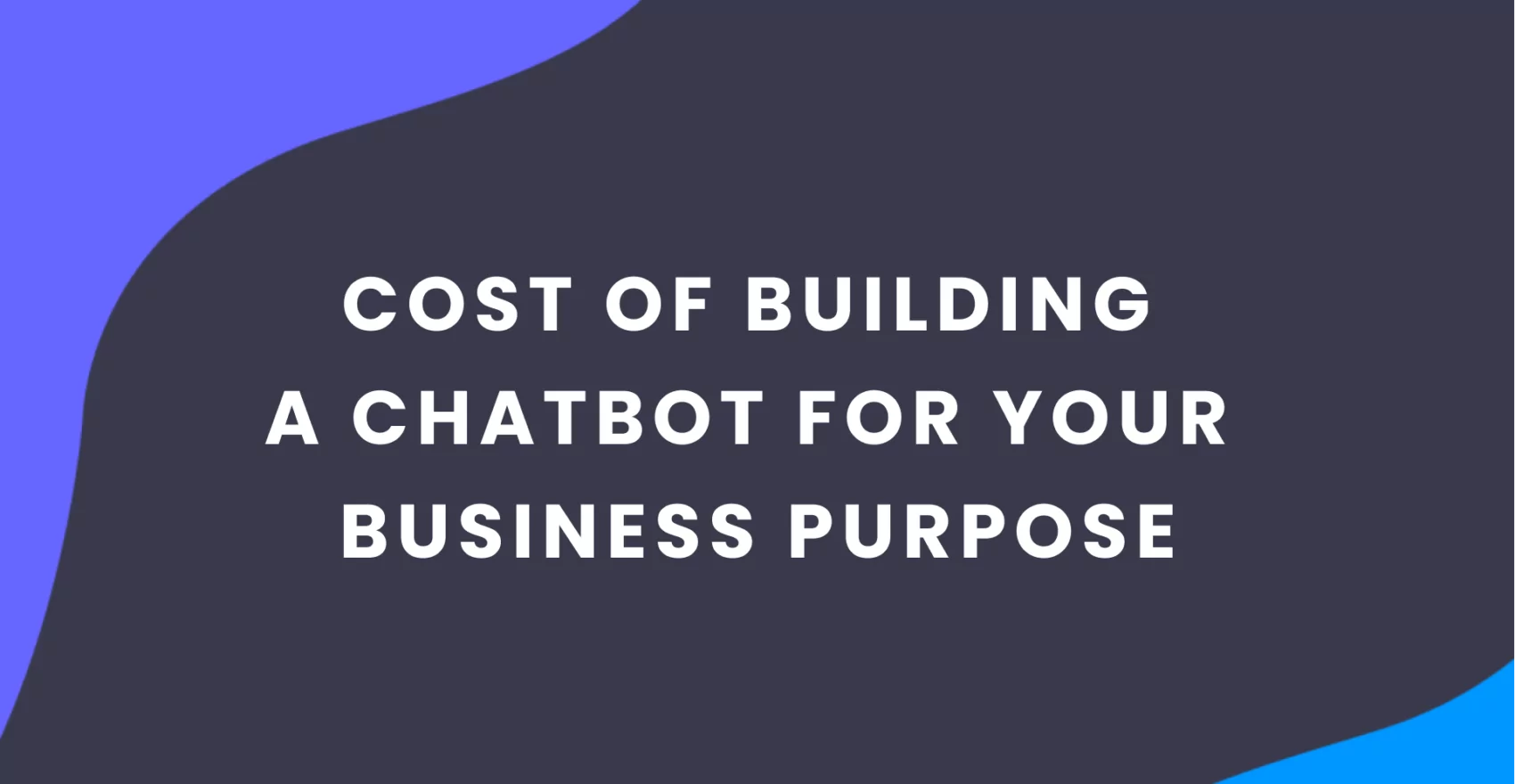 Cost of Building a Chatbot for Your Business Purpose