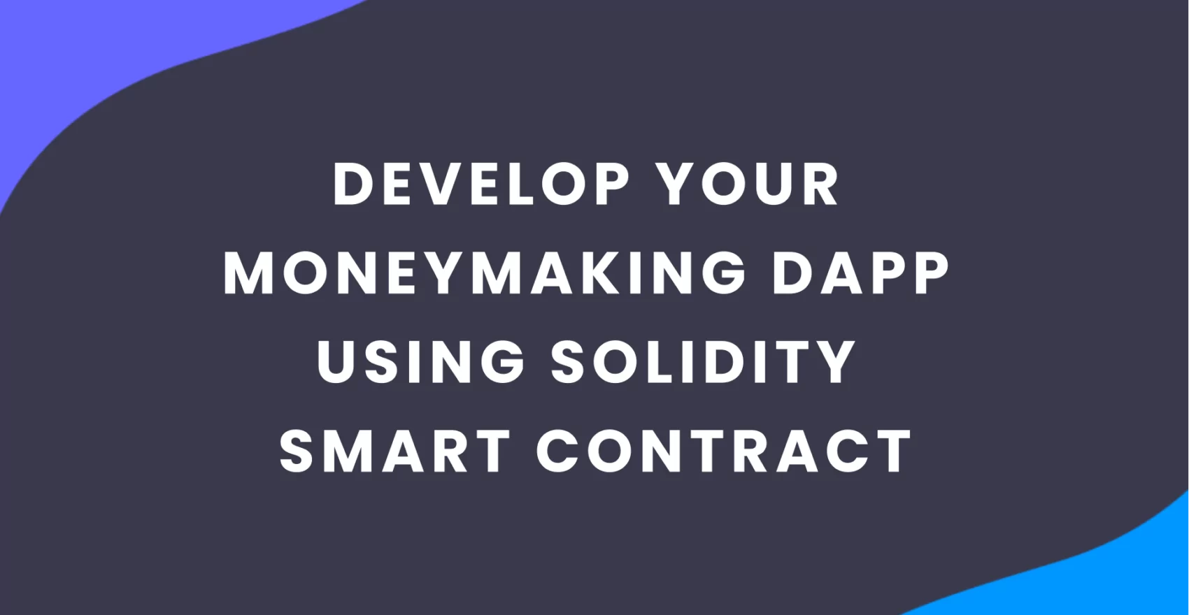 How to Develop Your Moneymaking Dapp Using Solidity Smart Contract: Step-by-Step Guide