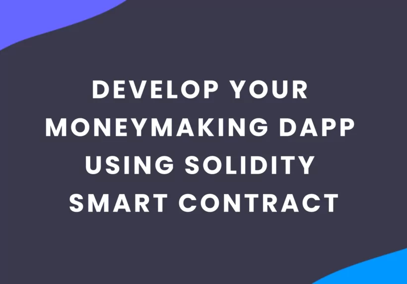 How to Develop Your Moneymaking Dapp Using Solidity Smart Contract