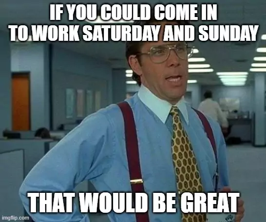 if you could come and work on Saturday and Sunday meme
